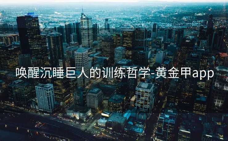 唤醒沉睡巨人的训练哲学-黄金甲app