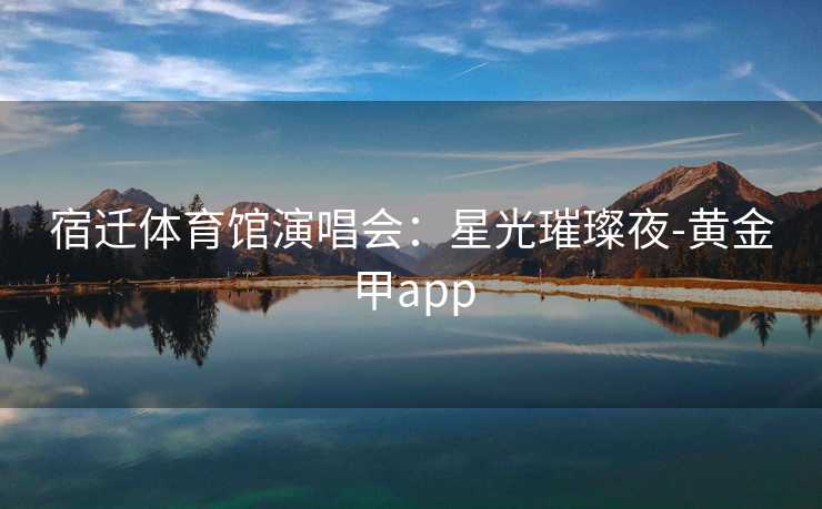 宿迁体育馆演唱会：星光璀璨夜-黄金甲app