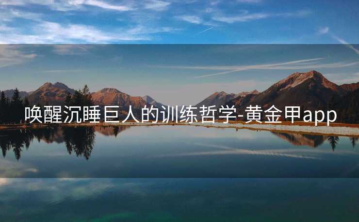 唤醒沉睡巨人的训练哲学-黄金甲app