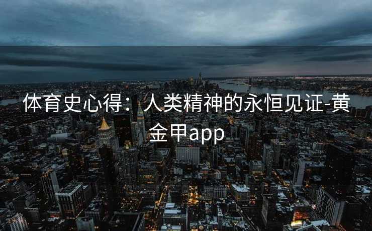 体育史心得：人类精神的永恒见证-黄金甲app