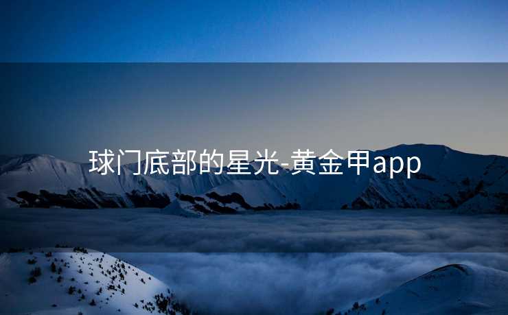 球门底部的星光-黄金甲app