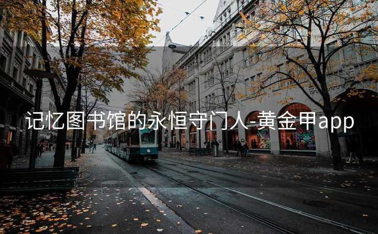 记忆图书馆的永恒守门人-黄金甲app