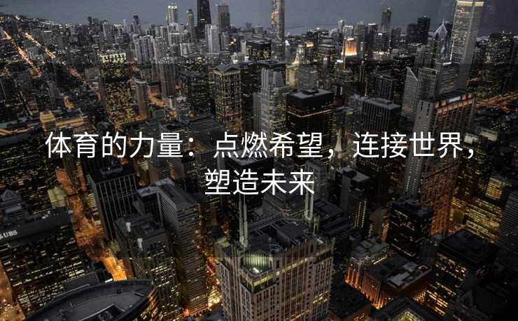 体育的力量：点燃希望，连接世界，塑造未来