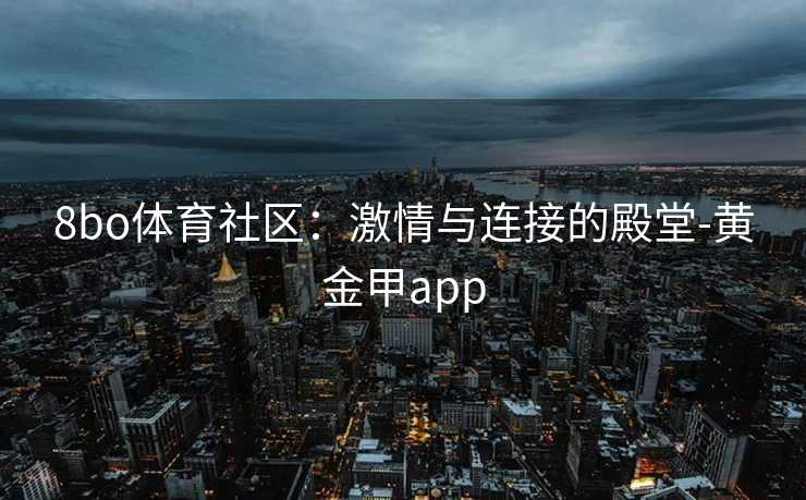 8bo体育社区：激情与连接的殿堂-黄金甲app
