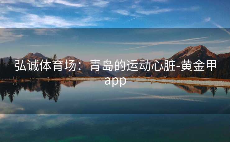 弘诚体育场：青岛的运动心脏-黄金甲app
