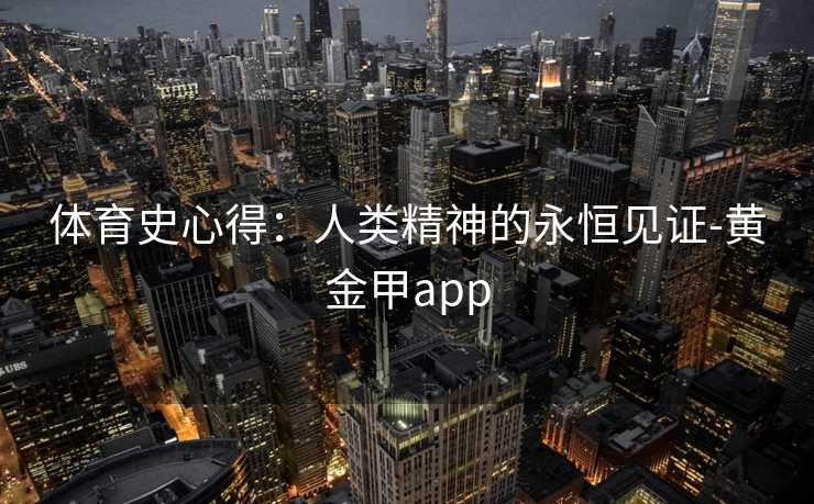 体育史心得：人类精神的永恒见证-黄金甲app