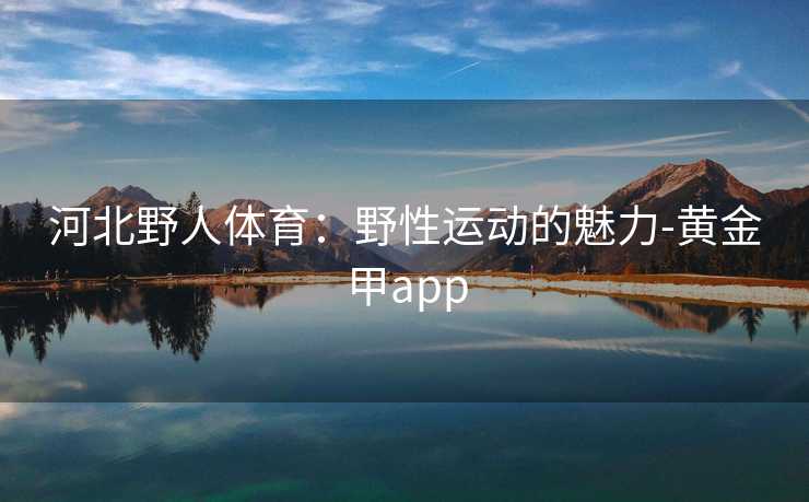 河北野人体育：野性运动的魅力-黄金甲app