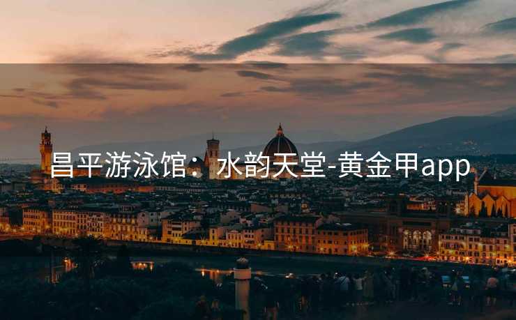 昌平游泳馆：水韵天堂-黄金甲app