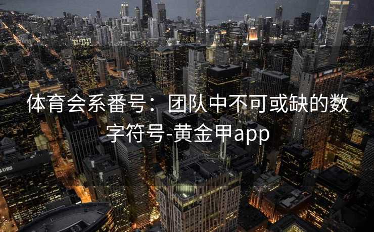 体育会系番号：团队中不可或缺的数字符号-黄金甲app
