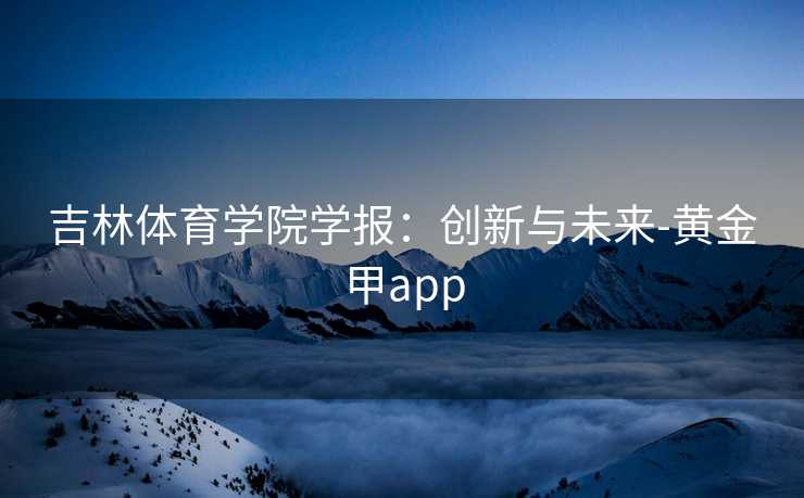 吉林体育学院学报：创新与未来-黄金甲app