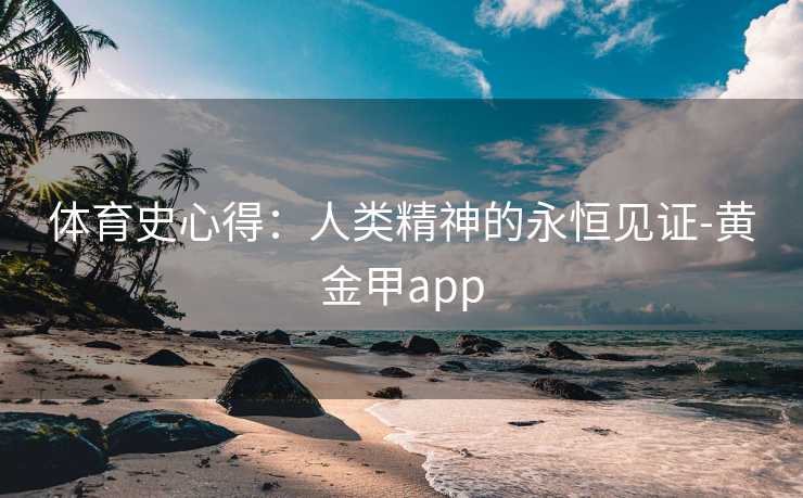 体育史心得：人类精神的永恒见证-黄金甲app