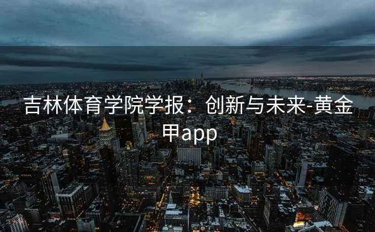 吉林体育学院学报：创新与未来-黄金甲app