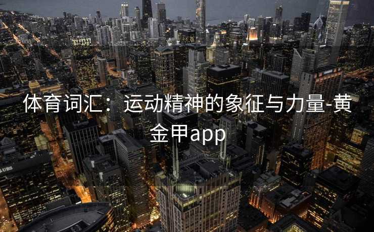 体育词汇：运动精神的象征与力量-黄金甲app
