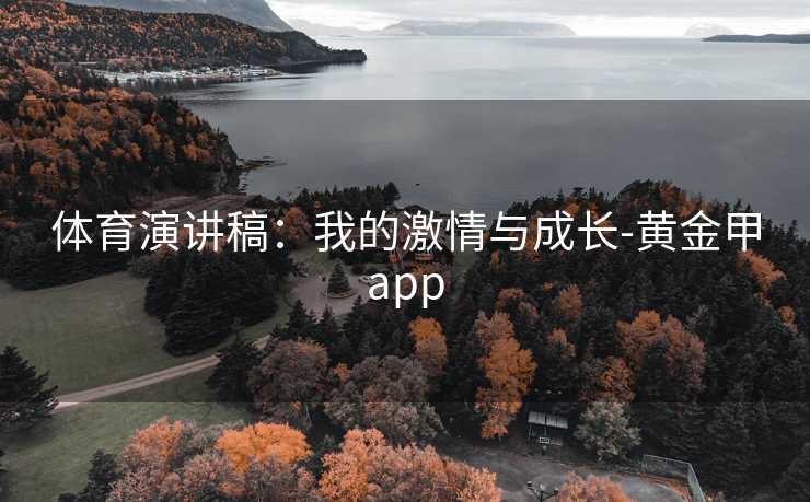体育演讲稿：我的激情与成长-黄金甲app
