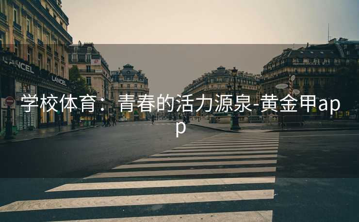 学校体育：青春的活力源泉-黄金甲app
