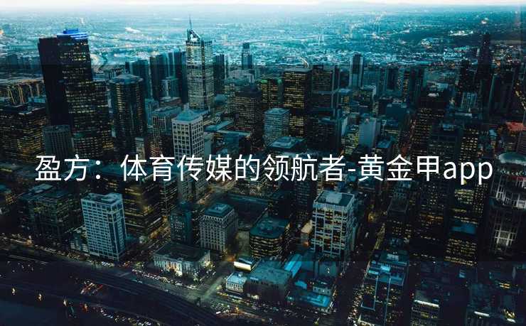 盈方：体育传媒的领航者-黄金甲app