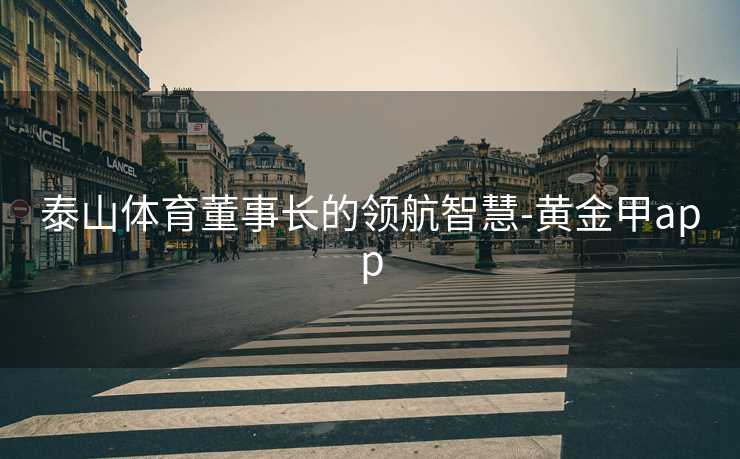 泰山体育董事长的领航智慧-黄金甲app