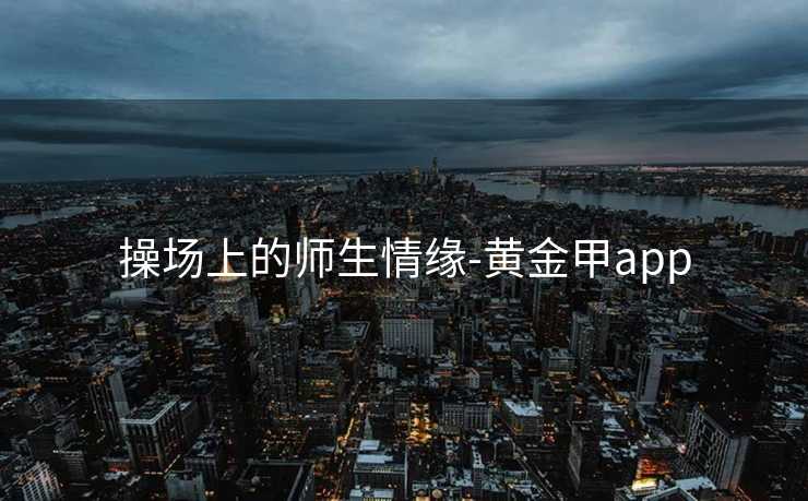 操场上的师生情缘-黄金甲app