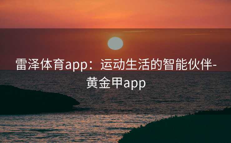 雷泽体育app：运动生活的智能伙伴-黄金甲app