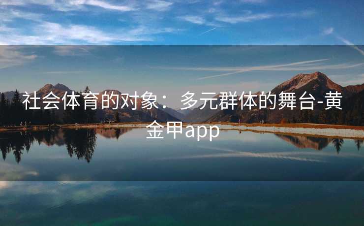 社会体育的对象：多元群体的舞台-黄金甲app