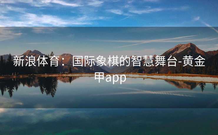 新浪体育：国际象棋的智慧舞台-黄金甲app