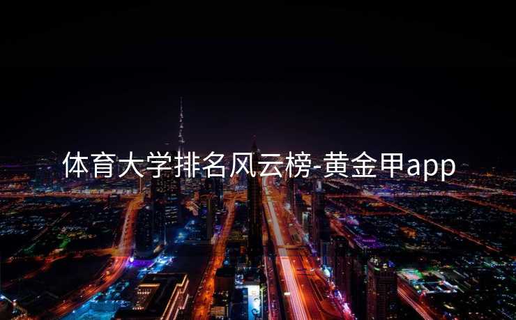 体育大学排名风云榜-黄金甲app