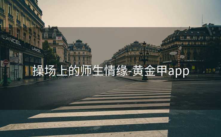 操场上的师生情缘-黄金甲app