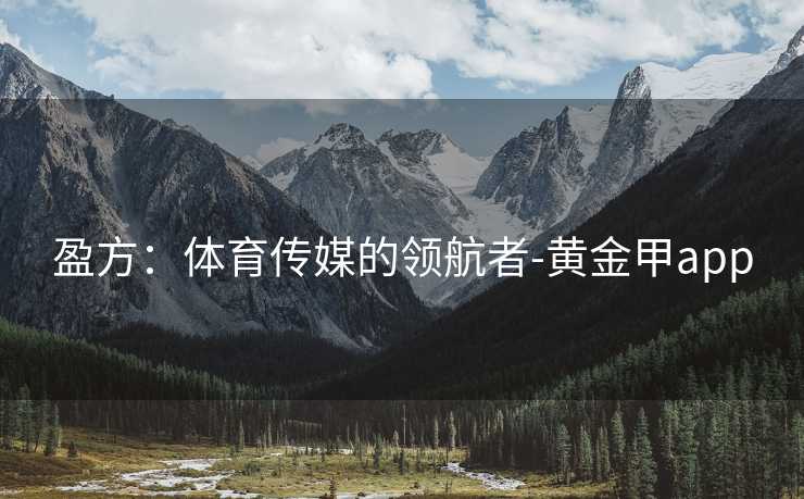 盈方：体育传媒的领航者-黄金甲app