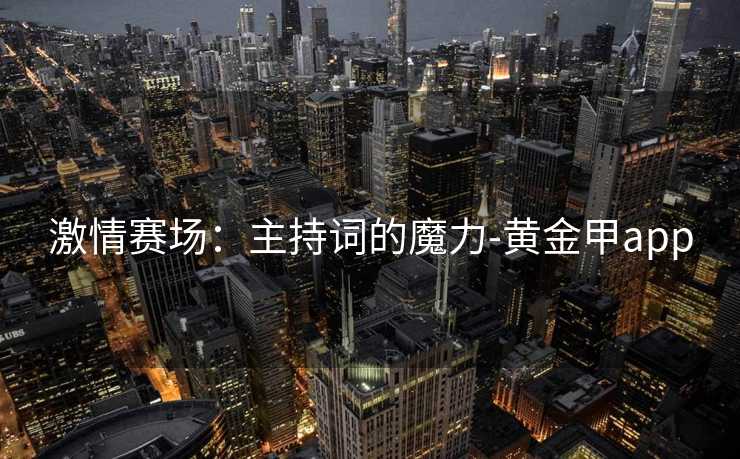 激情赛场：主持词的魔力-黄金甲app