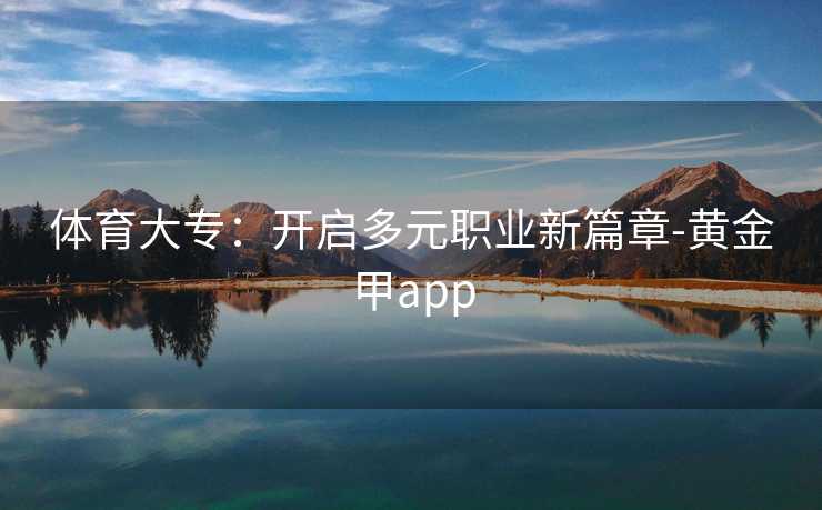体育大专：开启多元职业新篇章-黄金甲app