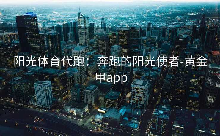 阳光体育代跑：奔跑的阳光使者-黄金甲app
