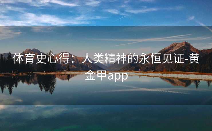 体育史心得：人类精神的永恒见证-黄金甲app