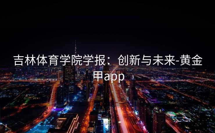 吉林体育学院学报：创新与未来-黄金甲app