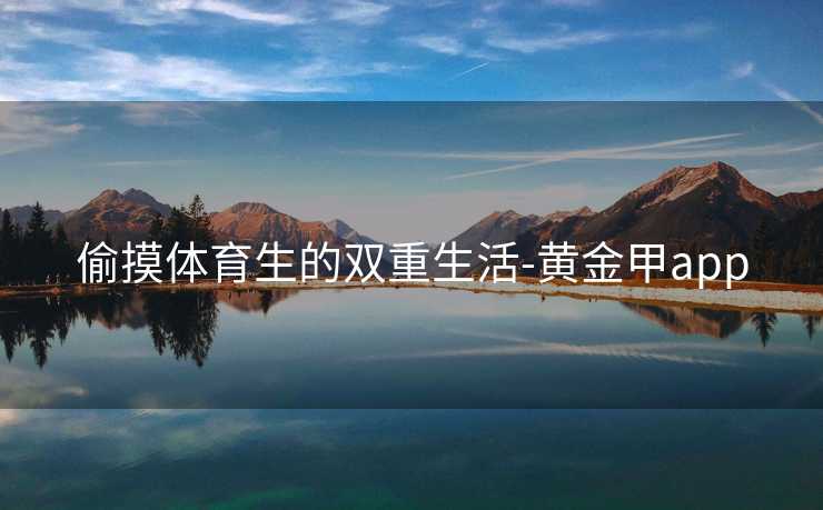 偷摸体育生的双重生活-黄金甲app
