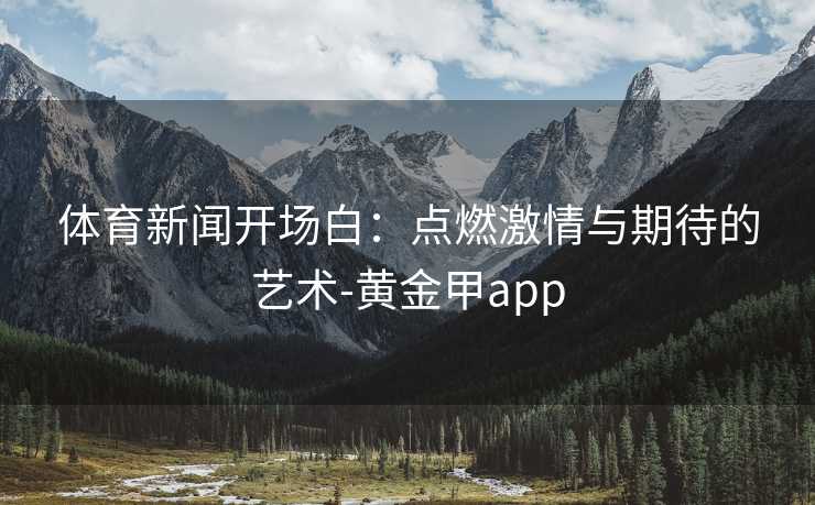体育新闻开场白：点燃激情与期待的艺术-黄金甲app