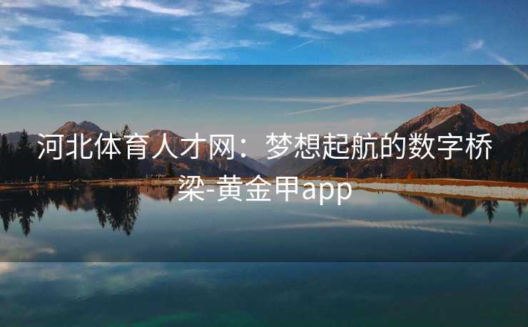 河北体育人才网：梦想起航的数字桥梁-黄金甲app