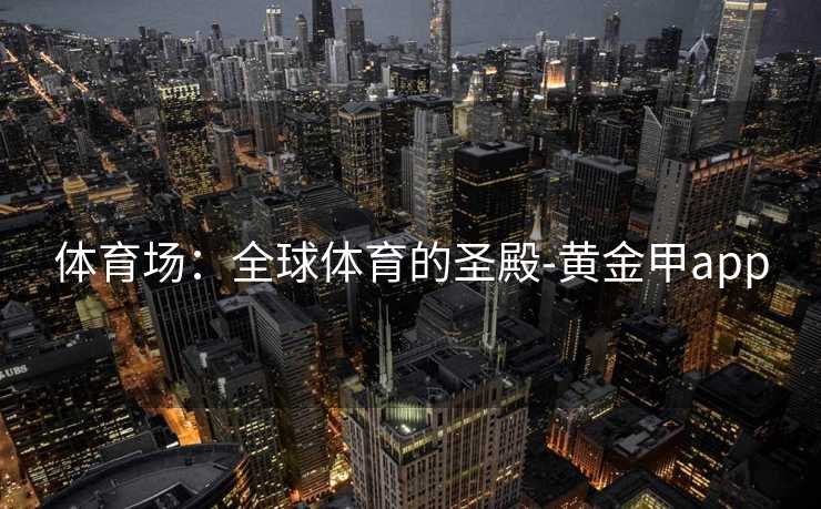 体育场：全球体育的圣殿-黄金甲app