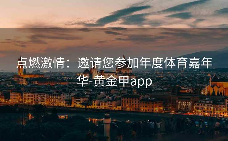 点燃激情：邀请您参加年度体育嘉年华-黄金甲app