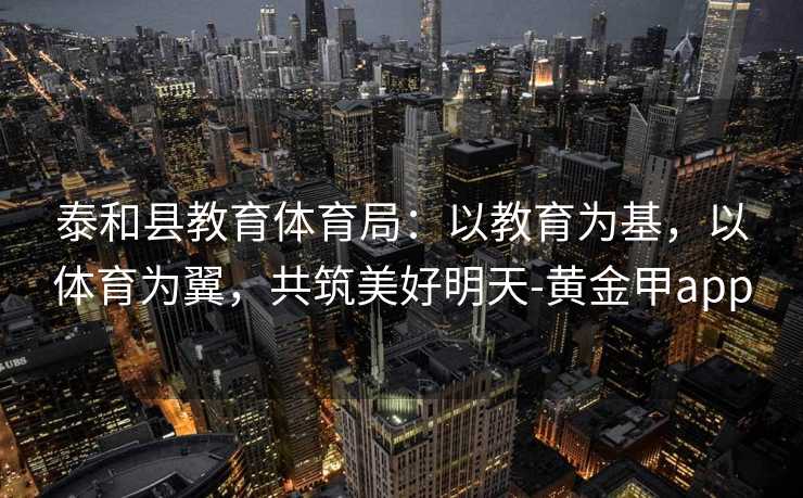 泰和县教育体育局：以教育为基，以体育为翼，共筑美好明天-黄金甲app