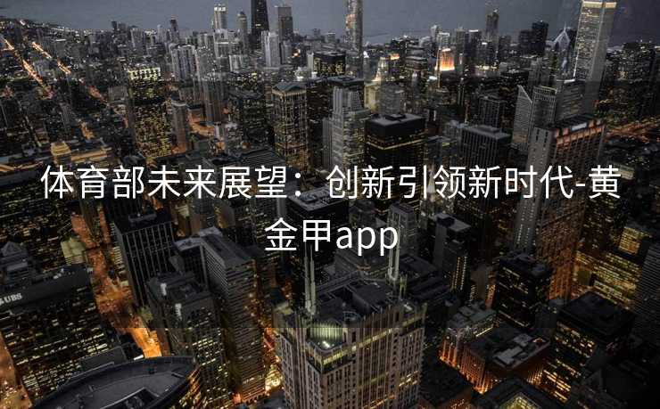 体育部未来展望：创新引领新时代-黄金甲app