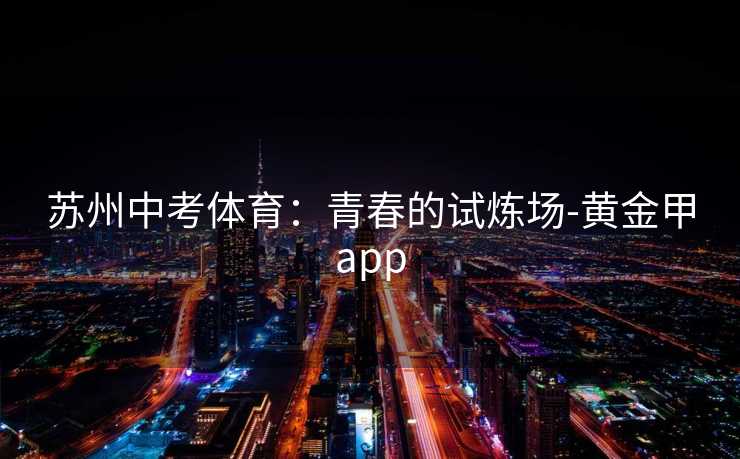 苏州中考体育：青春的试炼场-黄金甲app
