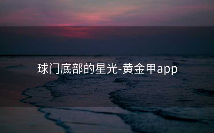 球门底部的星光-黄金甲app