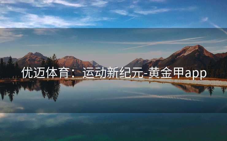 优迈体育：运动新纪元-黄金甲app