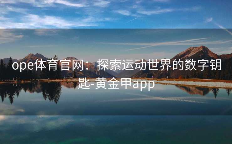 ope体育官网：探索运动世界的数字钥匙-黄金甲app