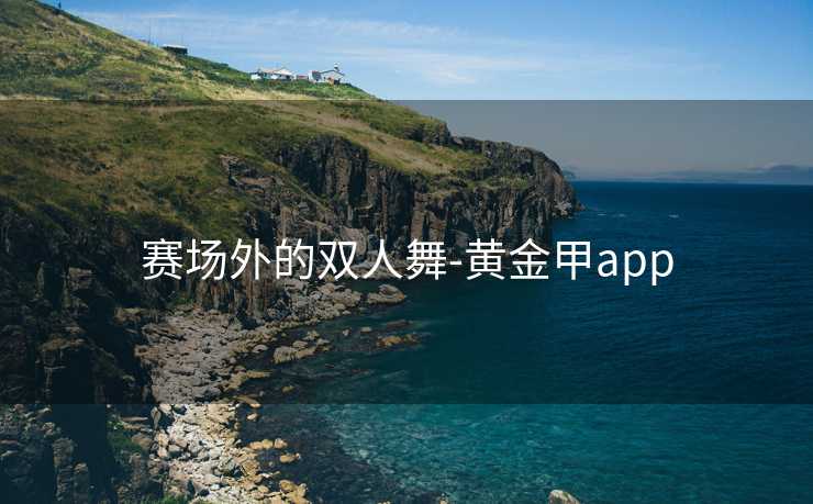 赛场外的双人舞-黄金甲app