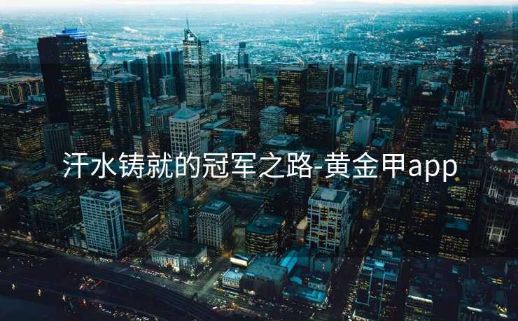 汗水铸就的冠军之路-黄金甲app