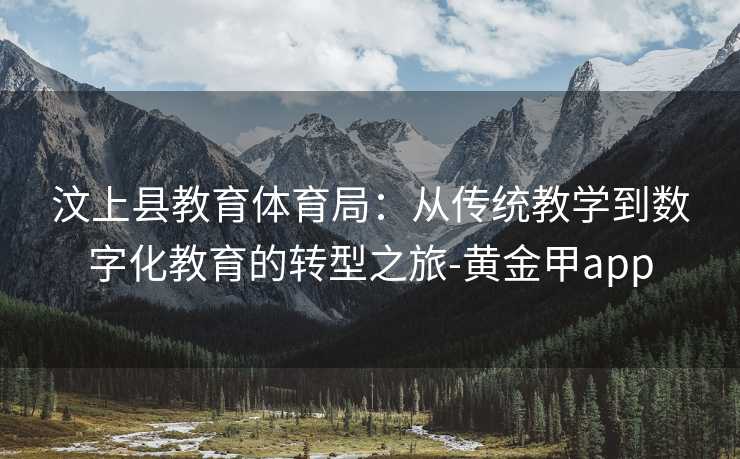 汶上县教育体育局：从传统教学到数字化教育的转型之旅-黄金甲app