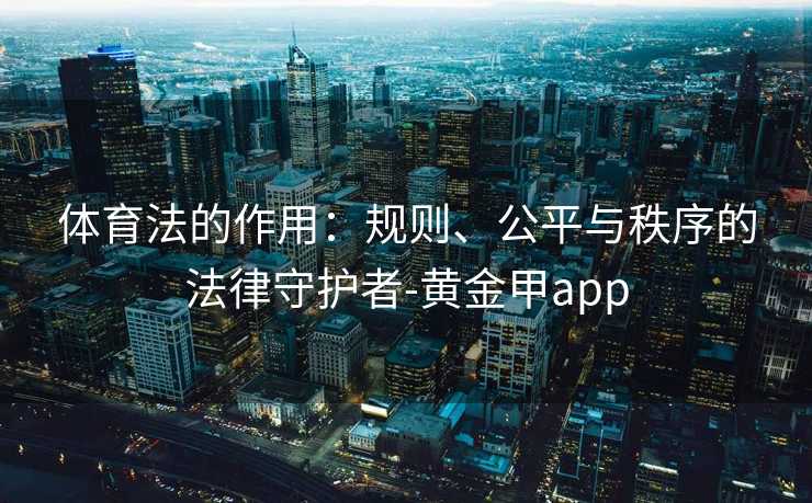 体育法的作用：规则、公平与秩序的法律守护者-黄金甲app