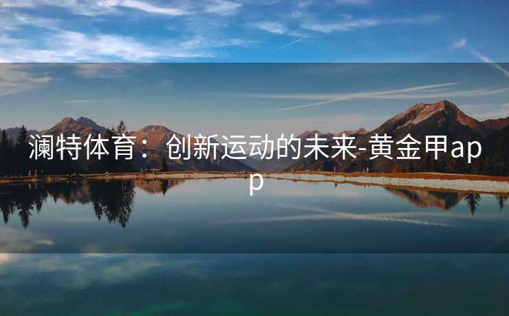 澜特体育：创新运动的未来-黄金甲app