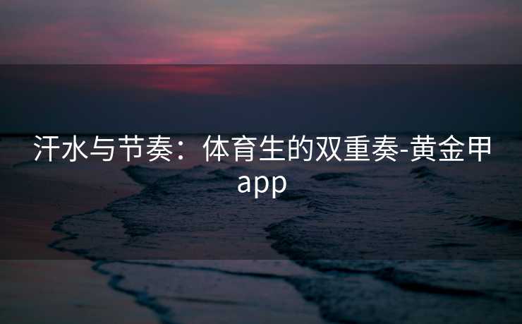 汗水与节奏：体育生的双重奏-黄金甲app